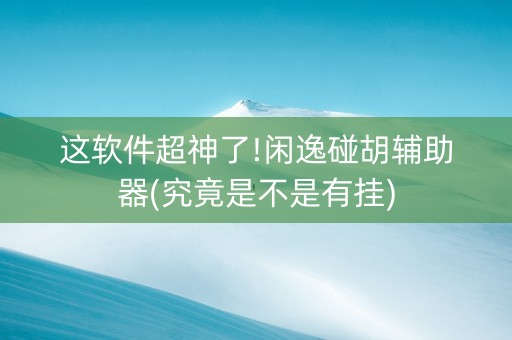 这软件超神了!闲逸碰胡辅助器(究竟是不是有挂)
