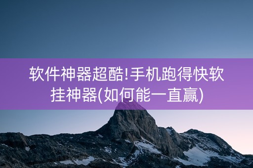 软件神器超酷!手机跑得快软挂神器(如何能一直赢)