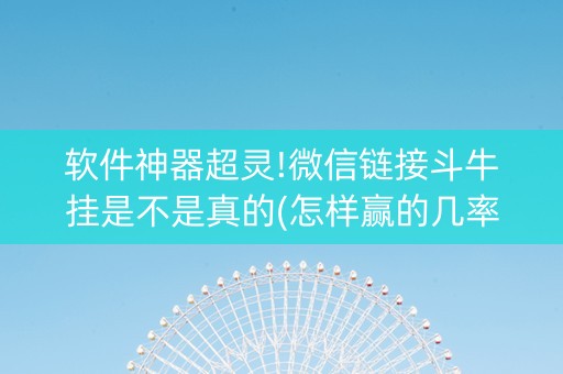 软件神器超灵!微信链接斗牛挂是不是真的(怎样赢的几率大)