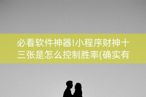 必看软件神器!小程序财神十三张是怎么控制胜率(确实有插件吗)