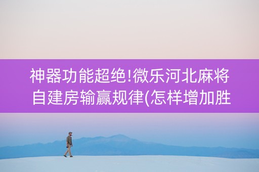 神器功能超绝!微乐河北麻将自建房输赢规律(怎样增加胜率)