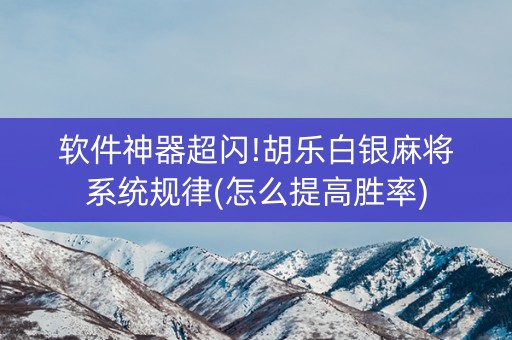 软件神器超闪!胡乐白银麻将系统规律(怎么提高胜率)