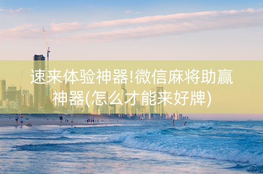 速来体验神器!微信麻将助赢神器(怎么才能来好牌)