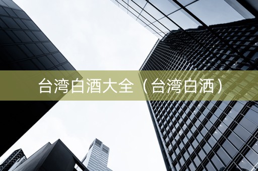 台湾白酒大全（台湾白洒）