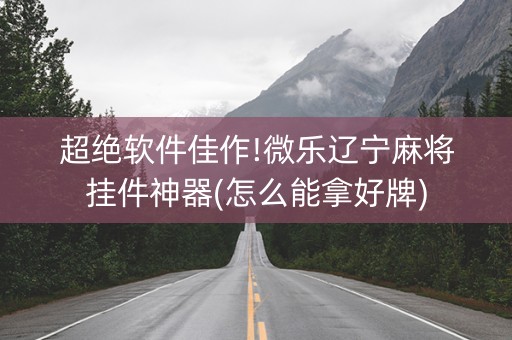 超绝软件佳作!微乐辽宁麻将挂件神器(怎么能拿好牌)