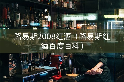 路易斯2008红酒（路易斯红酒百度百科）