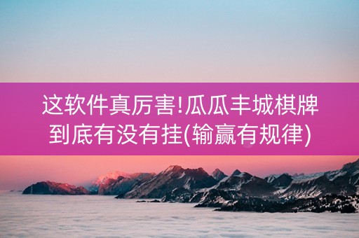 这软件真厉害!瓜瓜丰城棋牌到底有没有挂(输赢有规律)