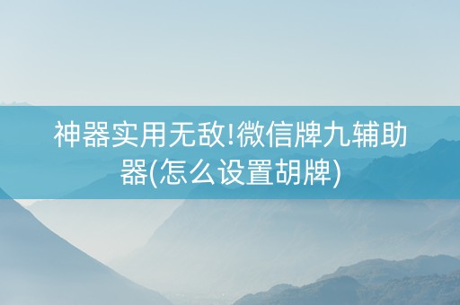 神器实用无敌!微信牌九辅助器(怎么设置胡牌)