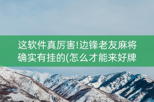 这软件真厉害!边锋老友麻将确实有挂的(怎么才能来好牌)
