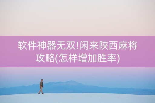 软件神器无双!闲来陕西麻将攻略(怎样增加胜率)