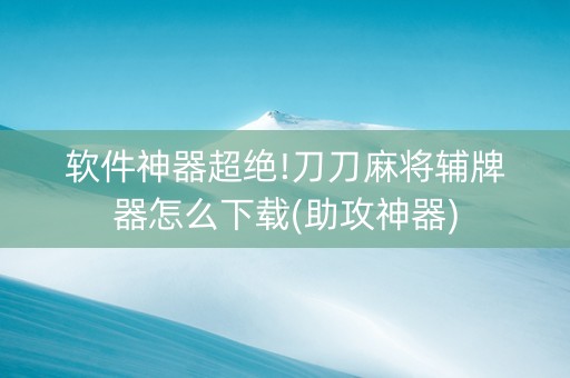 软件神器超绝!刀刀麻将辅牌器怎么下载(助攻神器)