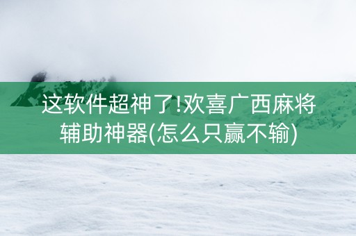 这软件超神了!欢喜广西麻将辅助神器(怎么只赢不输)