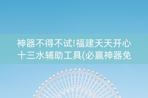 神器不得不试!福建天天开心十三水辅助工具(必赢神器免费安装)