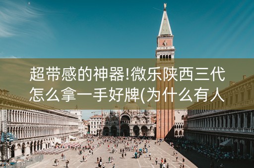 超带感的神器!微乐陕西三代怎么拿一手好牌(为什么有人一直赢)