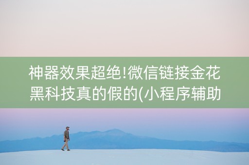 神器效果超绝!微信链接金花黑科技真的假的(小程序辅助软件)