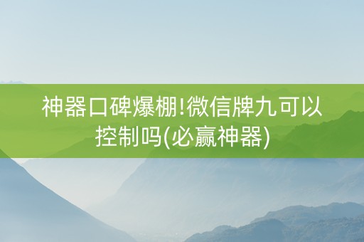 神器口碑爆棚!微信牌九可以控制吗(必赢神器)