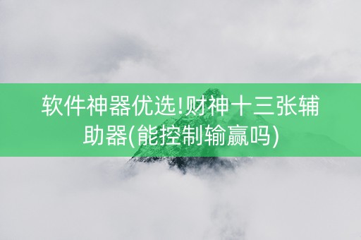 软件神器优选!财神十三张辅助器(能控制输赢吗)