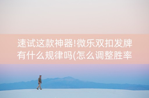 速试这款神器!微乐双扣发牌有什么规律吗(怎么调整胜率)