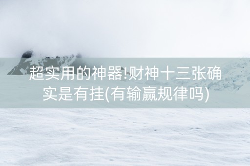 超实用的神器!财神十三张确实是有挂(有输赢规律吗)