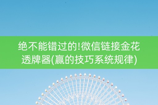 绝不能错过的!微信链接金花透牌器(赢的技巧系统规律)