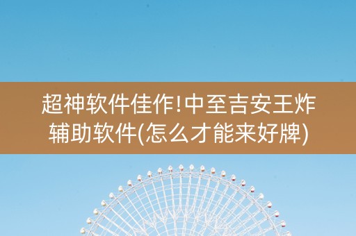 超神软件佳作!中至吉安王炸辅助软件(怎么才能来好牌)