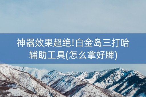 神器效果超绝!白金岛三打哈辅助工具(怎么拿好牌)