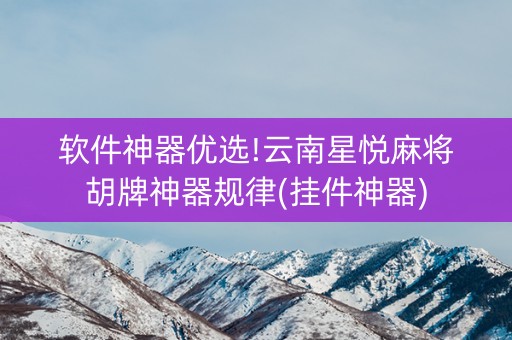 软件神器优选!云南星悦麻将胡牌神器规律(挂件神器)