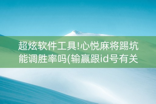 超炫软件工具!心悦麻将踢坑能调胜率吗(输赢跟id号有关系吗)