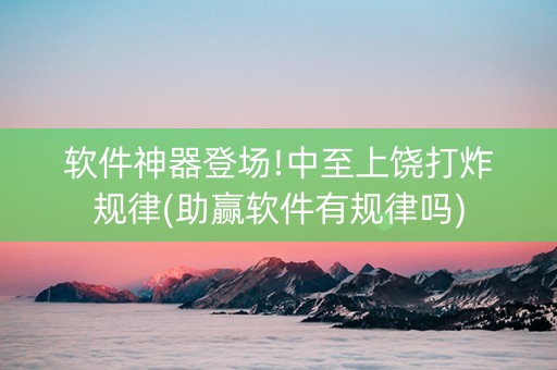 软件神器登场!中至上饶打炸规律(助赢软件有规律吗)