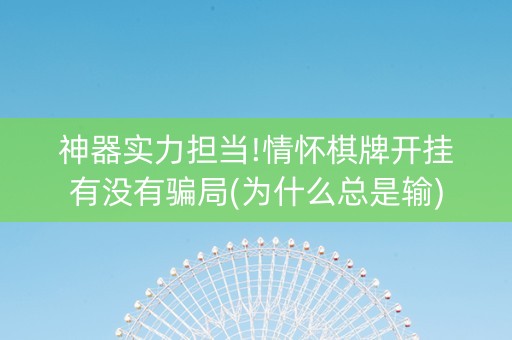 神器实力担当!情怀棋牌开挂有没有骗局(为什么总是输)