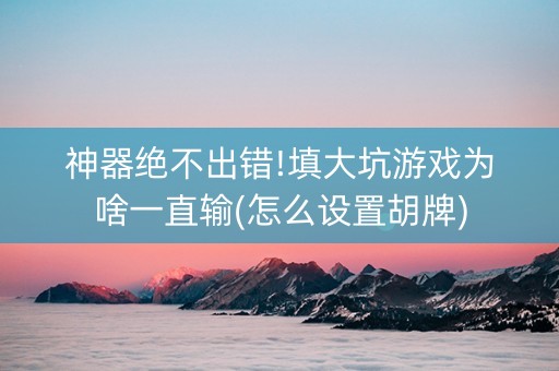 神器绝不出错!填大坑游戏为啥一直输(怎么设置胡牌)