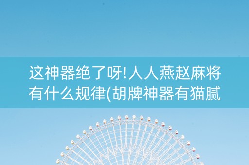 这神器绝了呀!人人燕赵麻将有什么规律(胡牌神器有猫腻吗)