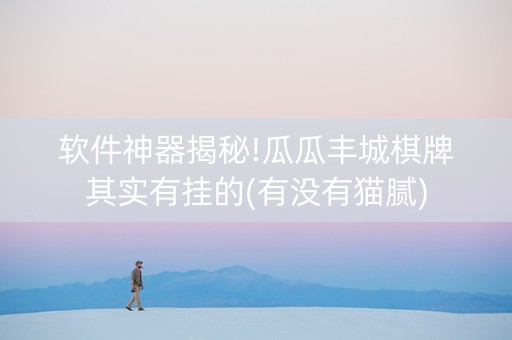 软件神器揭秘!瓜瓜丰城棋牌其实有挂的(有没有猫腻)