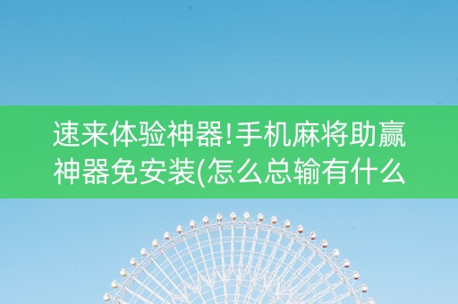速来体验神器!手机麻将助赢神器免安装(怎么总输有什么猫腻)