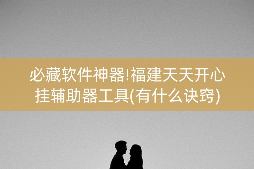 必藏软件神器!福建天天开心挂辅助器工具(有什么诀窍)