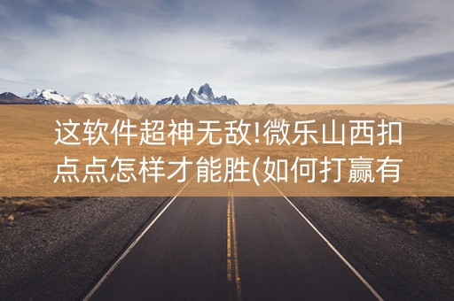 这软件超神无敌!微乐山西扣点点怎样才能胜(如何打赢有插件吗)