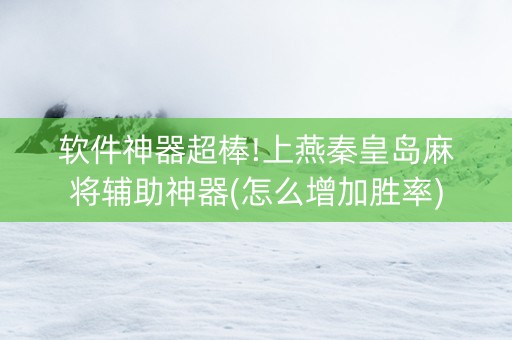 软件神器超棒!上燕秦皇岛麻将辅助神器(怎么增加胜率)