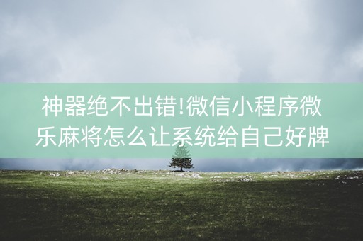 神器绝不出错!微信小程序微乐麻将怎么让系统给自己好牌(为什么一直输)