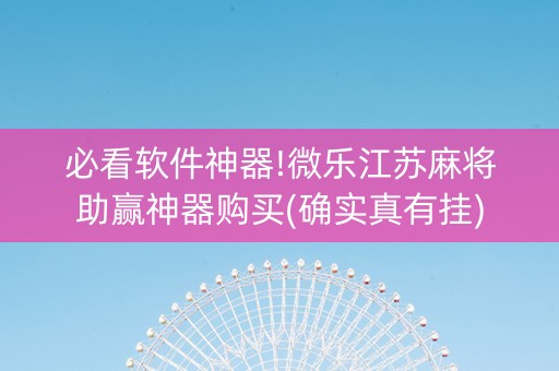 必看软件神器!微乐江苏麻将助赢神器购买(确实真有挂)