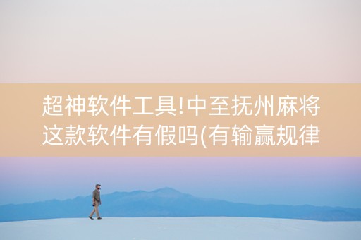 超神软件工具!中至抚州麻将这款软件有假吗(有输赢规律吗)