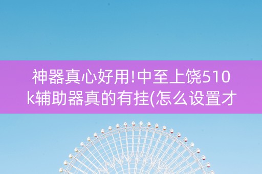 神器真心好用!中至上饶510k辅助器真的有挂(怎么设置才能赢)