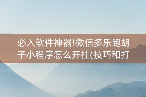 必入软件神器!微信多乐跑胡子小程序怎么开挂(技巧和打好牌方法)