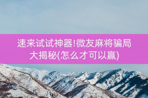 速来试试神器!微友麻将骗局大揭秘(怎么才可以赢)