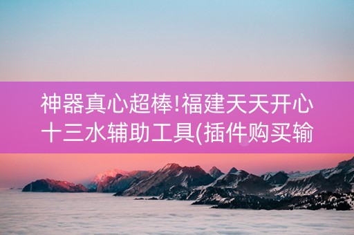 神器真心超棒!福建天天开心十三水辅助工具(插件购买输赢规律)