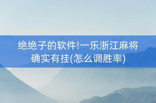 绝绝子的软件!一乐浙江麻将确实有挂(怎么调胜率)