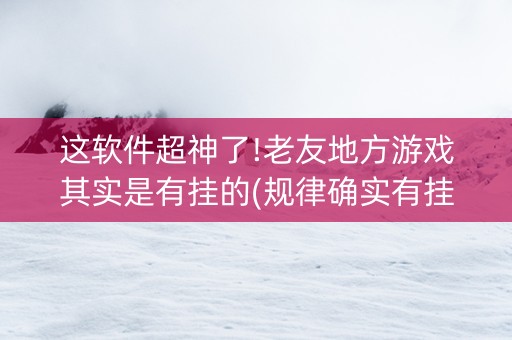 这软件超神了!老友地方游戏其实是有挂的(规律确实有挂)