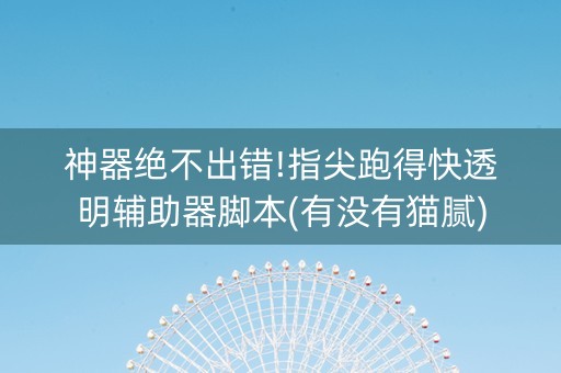 神器绝不出错!指尖跑得快透明辅助器脚本(有没有猫腻)