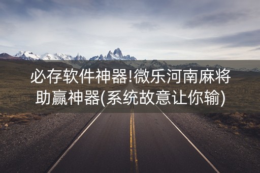 必存软件神器!微乐河南麻将助赢神器(系统故意让你输)