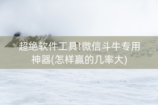 超绝软件工具!微信斗牛专用神器(怎样赢的几率大)