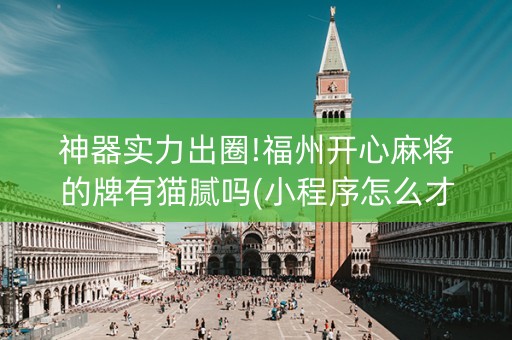 神器实力出圈!福州开心麻将的牌有猫腻吗(小程序怎么才会赢)